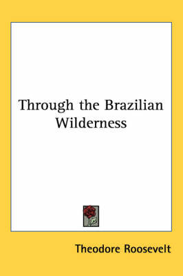 Through the Brazilian Wilderness by Theodore Roosevelt image
