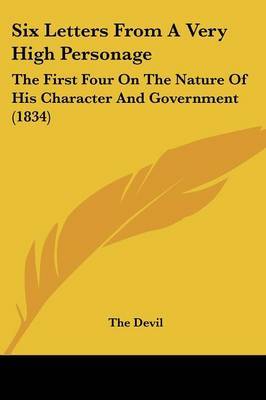 Six Letters From A Very High Personage: The First Four On The Nature Of His Character And Government (1834) on Paperback by The Devil