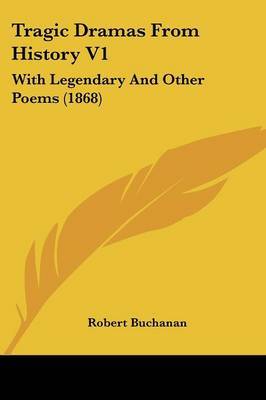 Tragic Dramas From History V1: With Legendary And Other Poems (1868) on Paperback by Robert Buchanan