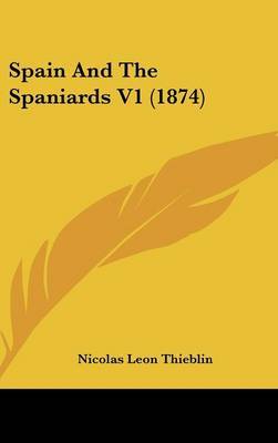 Spain and the Spaniards V1 (1874) on Hardback by Nicolas Leon Thieblin