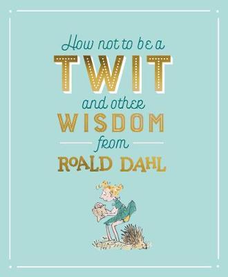 How Not To Be A Twit and Other Wisdom from Roald Dahl by Roald Dahl image