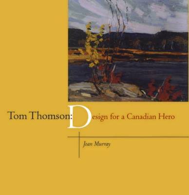 Tom Thomson: Design for a Canadian Hero by Joan Murray image