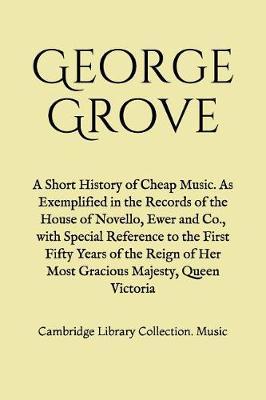 A Short History of Cheap Music. As Exemplified in the Records of the House of Novello, Ewer and Co., with Special Reference to the First Fifty Years of the Reign of Her Most Gracious Majesty, Queen Victoria by George Grove image
