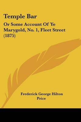 Temple Bar: Or Some Account of Ye Marygold, No. 1, Fleet Street (1875) on Paperback by Frederick George Hilton Price