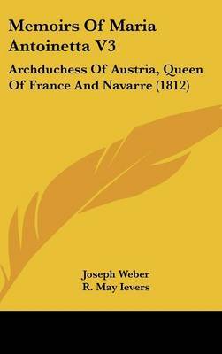 Memoirs Of Maria Antoinetta V3: Archduchess Of Austria, Queen Of France And Navarre (1812) by Joseph Weber image