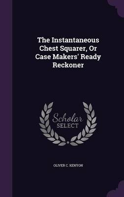 The Instantaneous Chest Squarer, or Case Makers' Ready Reckoner on Hardback by Oliver C Kenyon