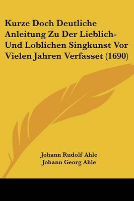 Kurze Doch Deutliche Anleitung Zu Der Lieblich- Und Loblichen Singkunst VOR Vielen Jahren Verfasset (1690) image