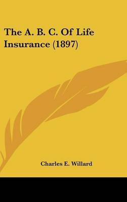 The A. B. C. of Life Insurance (1897) by Charles E. Willard image