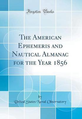 The American Ephemeris and Nautical Almanac for the Year 1856 (Classic Reprint) by United States Naval Observatory image