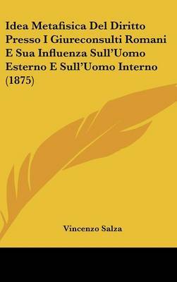 Idea Metafisica del Diritto Presso I Giureconsulti Romani E Sua Influenza Sull'uomo Esterno E Sull'uomo Interno (1875) by Vincenzo Salza image