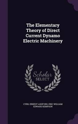 The Elementary Theory of Direct Current Dynamo Electric Machinery on Hardback by Cyril Ernest Ashford