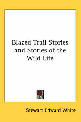Blazed Trail Stories and Stories of the Wild Life by Stewart Edward White image
