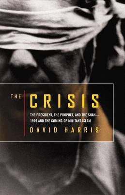 The Crisis: The President, the Prophet, and the Shah - 1979 and the Coming of Militant Islam by David Harris image