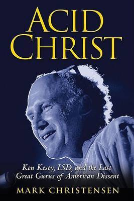 Acid Christ: Ken Kesey, LSD, and the Politics of Ecstasy by Mark Christensen image