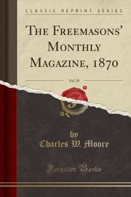 The Freemasons' Monthly Magazine, 1870, Vol. 29 (Classic Reprint) by Charles , W. Moore image