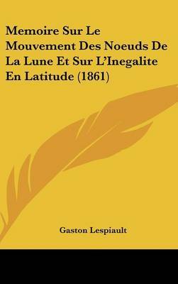 Memoire Sur Le Mouvement Des Noeuds de La Lune Et Sur L'Inegalite En Latitude (1861) by Gaston Lespiault image