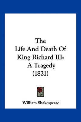 The Life and Death of King Richard III: A Tragedy (1821) on Paperback by William Shakespeare