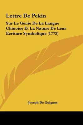 Lettre de Pekin: Sur Le Genie de La Langue Chinoise Et La Nature de Leur Ecriture Symbolique (1773) on Hardback by Joseph De Guignes