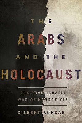 The Arabs and the Holocaust: The Arab-Israeli War of Narratives on Hardback by Gilbert Achcar