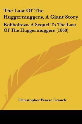 The Last Of The Huggermuggers, A Giant Story: Kobboltozo, A Sequel To The Last Of The Huggermuggers (1860) by Christopher Pearse Cranch image