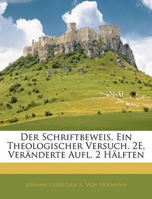 Der Schriftbeweis, Ein Theologischer Versuch. 2e, Vernderte Aufl. 2 Hlften on Paperback by Johann Christian K Von Hofmann