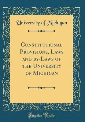 Constitutional Provisions, Laws and By-Laws of the University of Michigan (Classic Reprint) by University of Michigan image