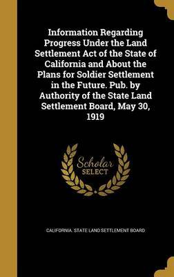 Information Regarding Progress Under the Land Settlement Act of the State of California and about the Plans for Soldier Settlement in the Future. Pub. by Authority of the State Land Settlement Board, May 30, 1919 image