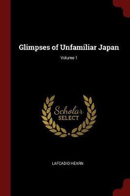 Glimpses of Unfamiliar Japan; Volume 1 by Lafcadio Hearn