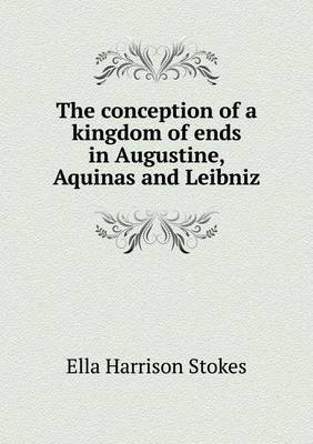 The Conception of a Kingdom of Ends in Augustine, Aquinas and Leibniz by Ella Harrison Stokes image