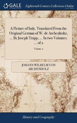 A Picture of Italy. Translated from the Original German of W. de Archenholtz, ... by Joseph Trapp, ... in Two Volumes. ... of 2; Volume 2 by Johann Wilhelm Von Archenholz image