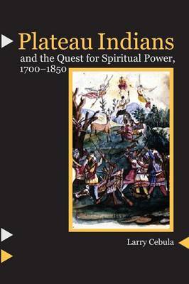Plateau Indians and the Quest for Spiritual Power, 1700-1850 by Larry Cebula image