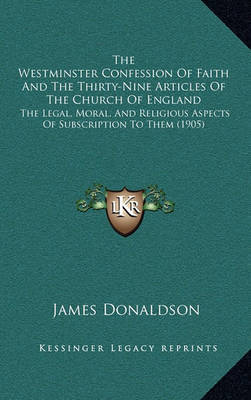 The Westminster Confession of Faith and the Thirty-Nine Articles of the Church of England: The Legal, Moral, and Religious Aspects of Subscription to Them (1905) by James Donaldson image