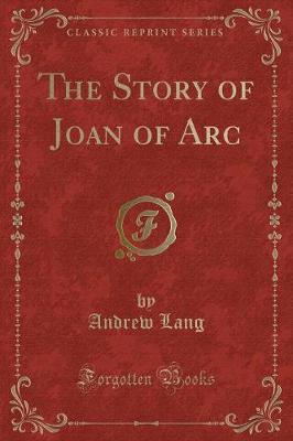 The Story of Joan of Arc (Classic Reprint) by Andrew Lang