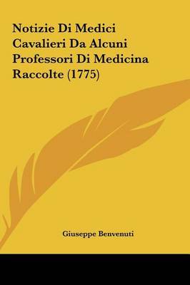 Notizie Di Medici Cavalieri Da Alcuni Professori Di Medicina Raccolte (1775) by Giuseppe Benvenuti image