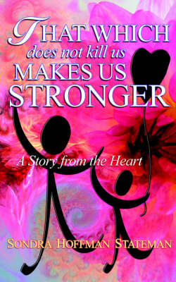 That Which Does Not Kill Us Makes Us Stronger: A Story from the Heart by Sondra, Hoffman Stateman image