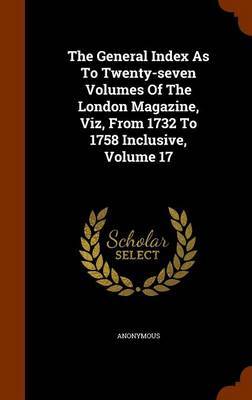 The General Index as to Twenty-Seven Volumes of the London Magazine, Viz, from 1732 to 1758 Inclusive, Volume 17 image