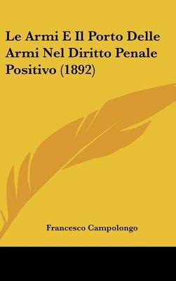 Le Armi E Il Porto Delle Armi Nel Diritto Penale Positivo (1892) on Hardback by Francesco Campolongo