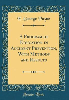 A Program of Education in Accident Prevention, with Methods and Results (Classic Reprint) by E. George Payne image