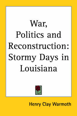 War, Politics and Reconstruction: Stormy Days in Louisiana by Henry Clay Warmoth image