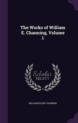 The Works of William E. Channing, Volume 1 by William Ellery Channing image