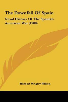 The Downfall of Spain: Naval History of the Spanish-American War (1900) on Hardback by Herbert Wrigley Wilson