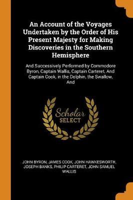 An Account of the Voyages Undertaken by the Order of His Present Majesty for Making Discoveries in the Southern Hemisphere by John Byron