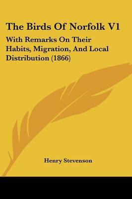 The Birds Of Norfolk V1: With Remarks On Their Habits, Migration, And Local Distribution (1866) on Paperback by Henry Stevenson