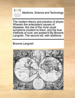 The Modern Theory and Practice of Physic Wherein the Antecedent Causes of Diseases by Browne Langrish image