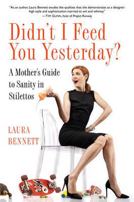 Didn't I Feed You Yesterday?: A Mother's Guide to Sanity in Stilettos on Hardback by Laura Bennett, LL.