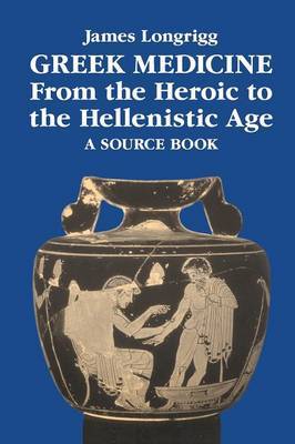 Greek Medicine from the Heroic to the Hellenistic Age by James Longrigg image