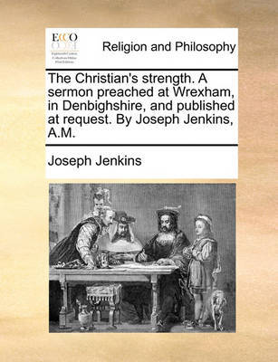 The Christian's Strength. a Sermon Preached at Wrexham, in Denbighshire, and Published at Request. by Joseph Jenkins, A.M by Joseph Jenkins image