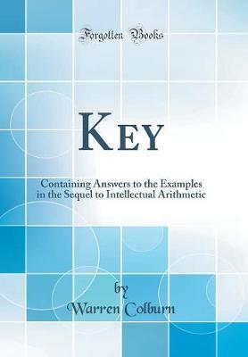 A Key, Containing Answers to the Examples in the Sequel to Intellectual Arithmetic (Classic Reprint) by Warren Colburn image