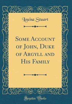 Some Account of John, Duke of Argyll and His Family (Classic Reprint) by Louisa Stuart image
