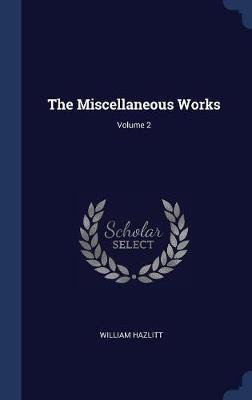 The Miscellaneous Works; Volume 2 by William Hazlitt image